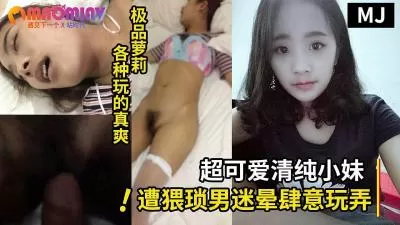 真实迷奸！超可爱清纯小巧嫩妹遭猥琐男迷晕肆意玩弄 针头插屁眼 暴力抽插射一身